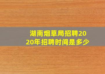 湖南烟草局招聘2020年招聘时间是多少