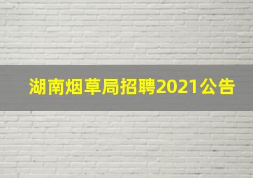 湖南烟草局招聘2021公告