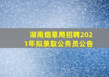 湖南烟草局招聘2021年拟录取公务员公告