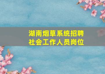 湖南烟草系统招聘社会工作人员岗位