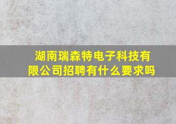 湖南瑞森特电子科技有限公司招聘有什么要求吗