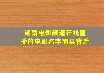 湖南电影频道在线直播的电影名字面具背后