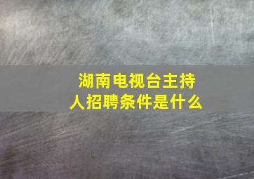 湖南电视台主持人招聘条件是什么