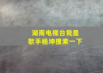 湖南电视台我是歌手杨坤搜索一下