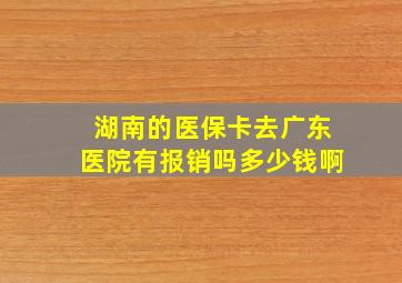 湖南的医保卡去广东医院有报销吗多少钱啊