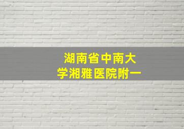 湖南省中南大学湘雅医院附一