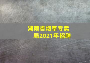 湖南省烟草专卖局2021年招聘