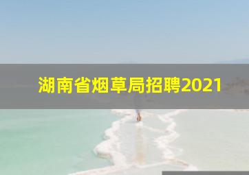 湖南省烟草局招聘2021