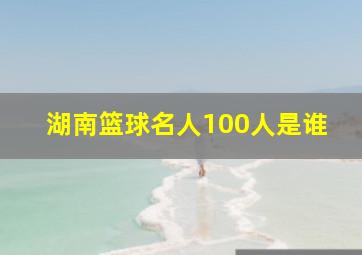 湖南篮球名人100人是谁