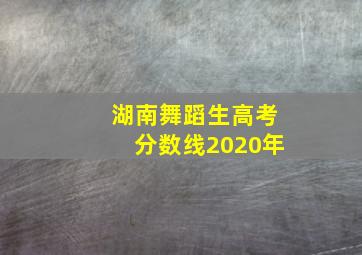 湖南舞蹈生高考分数线2020年