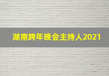 湖南跨年晚会主持人2021