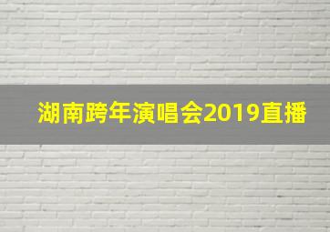 湖南跨年演唱会2019直播