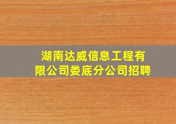 湖南达威信息工程有限公司娄底分公司招聘