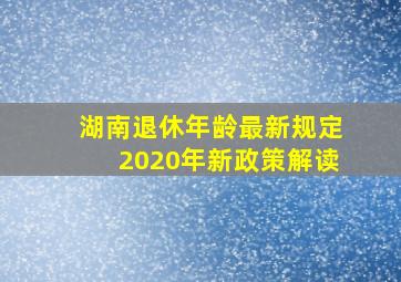 湖南退休年龄最新规定2020年新政策解读