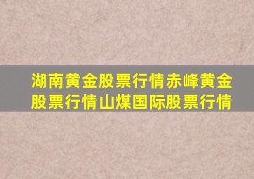 湖南黄金股票行情赤峰黄金股票行情山煤国际股票行情