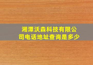 湘潭沃森科技有限公司电话地址查询是多少