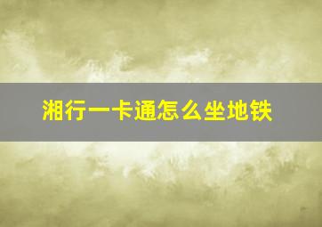 湘行一卡通怎么坐地铁