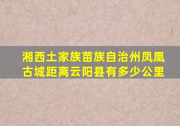 湘西土家族苗族自治州凤凰古城距离云阳县有多少公里