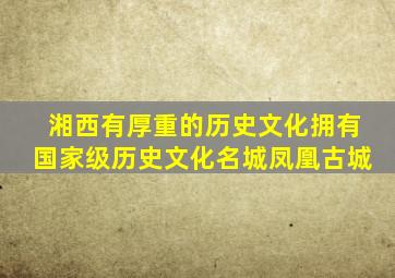 湘西有厚重的历史文化拥有国家级历史文化名城凤凰古城