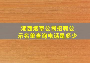 湘西烟草公司招聘公示名单查询电话是多少