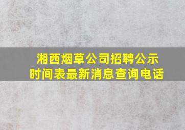 湘西烟草公司招聘公示时间表最新消息查询电话