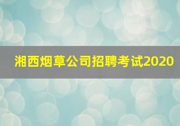 湘西烟草公司招聘考试2020