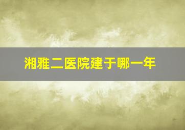 湘雅二医院建于哪一年