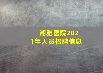 湘雅医院2021年人员招聘信息