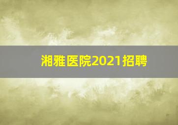 湘雅医院2021招聘