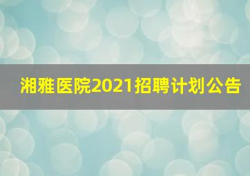 湘雅医院2021招聘计划公告