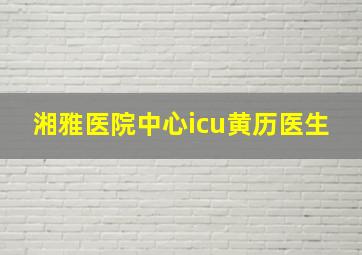 湘雅医院中心icu黄历医生