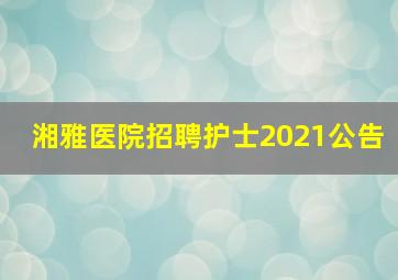 湘雅医院招聘护士2021公告