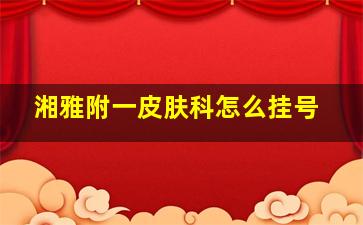 湘雅附一皮肤科怎么挂号