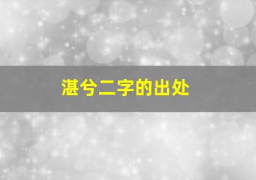 湛兮二字的出处