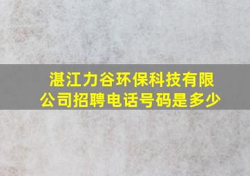 湛江力谷环保科技有限公司招聘电话号码是多少