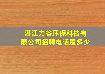 湛江力谷环保科技有限公司招聘电话是多少