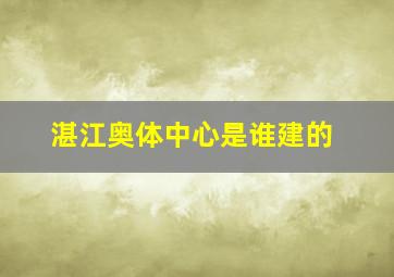 湛江奥体中心是谁建的