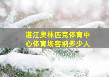 湛江奥林匹克体育中心体育场容纳多少人