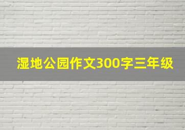 湿地公园作文300字三年级