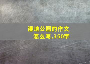 湿地公园的作文怎么写,350字