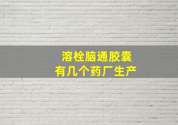 溶栓脑通胶囊有几个药厂生产