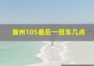 滁州105最后一班车几点