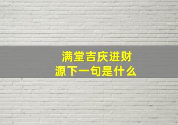 满堂吉庆进财源下一句是什么