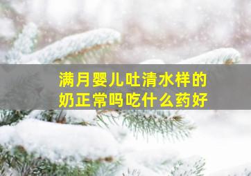 满月婴儿吐清水样的奶正常吗吃什么药好