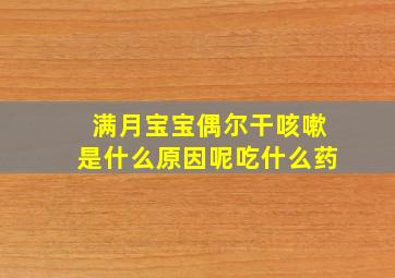 满月宝宝偶尔干咳嗽是什么原因呢吃什么药