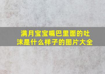 满月宝宝嘴巴里面的吐沫是什么样子的图片大全