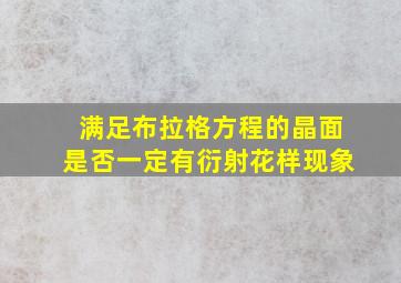 满足布拉格方程的晶面是否一定有衍射花样现象