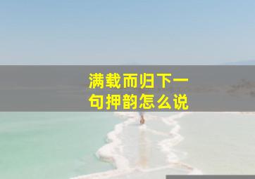 满载而归下一句押韵怎么说