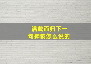 满载而归下一句押韵怎么说的