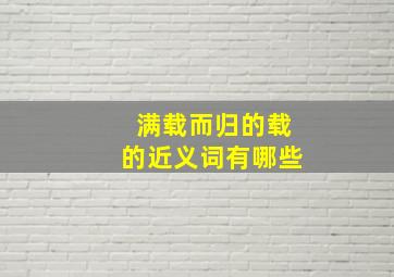 满载而归的载的近义词有哪些